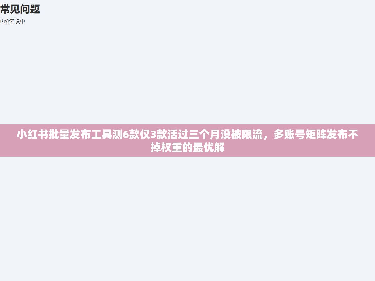 3 - 小红书批量发布工具测6款仅3款活过三个月没被限流，多账号矩阵发布不掉权重的最优解 - UC建站系统