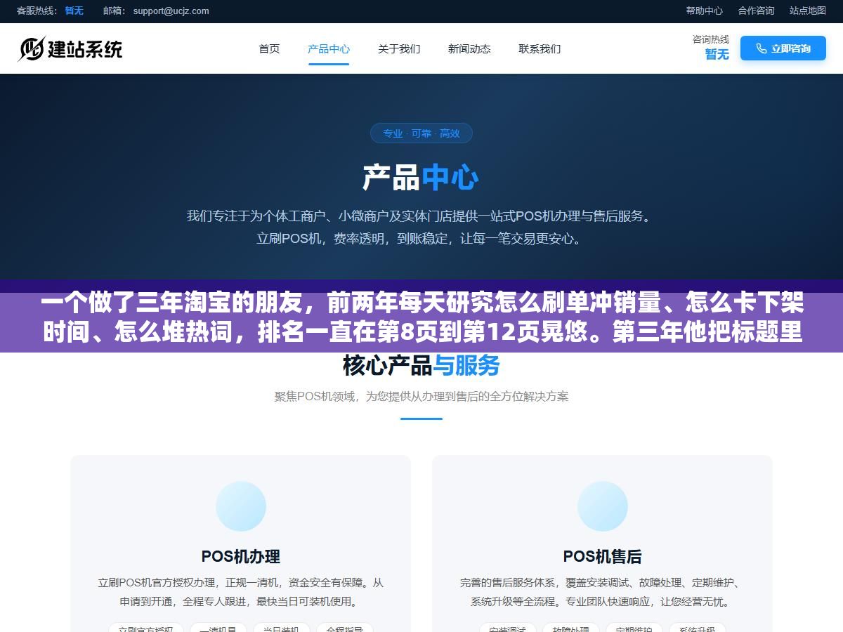 2 - 一个做了三年淘宝的朋友，前两年每天研究怎么刷单冲销量、怎么卡下架时间、怎么堆热词，排名一直在第8页到第12页晃悠。第三年他把标题里三个不相关的热词删掉、主图点击率从2.1%提到3.6%、详情页前三屏加了两段用户痛点问答，第四周就进了搜索前三页 - UC建站系统