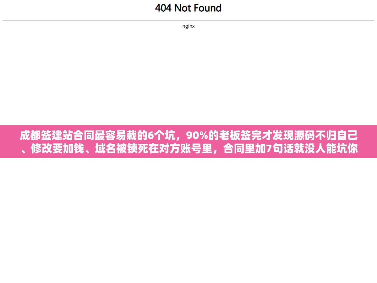 1 - 成都签建站合同最容易栽的6个坑，90%的老板签完才发现源码不归自己、修改要加钱、域名被锁死在对方账号里，合同里加7句话就没人能坑你 - UC建站系统