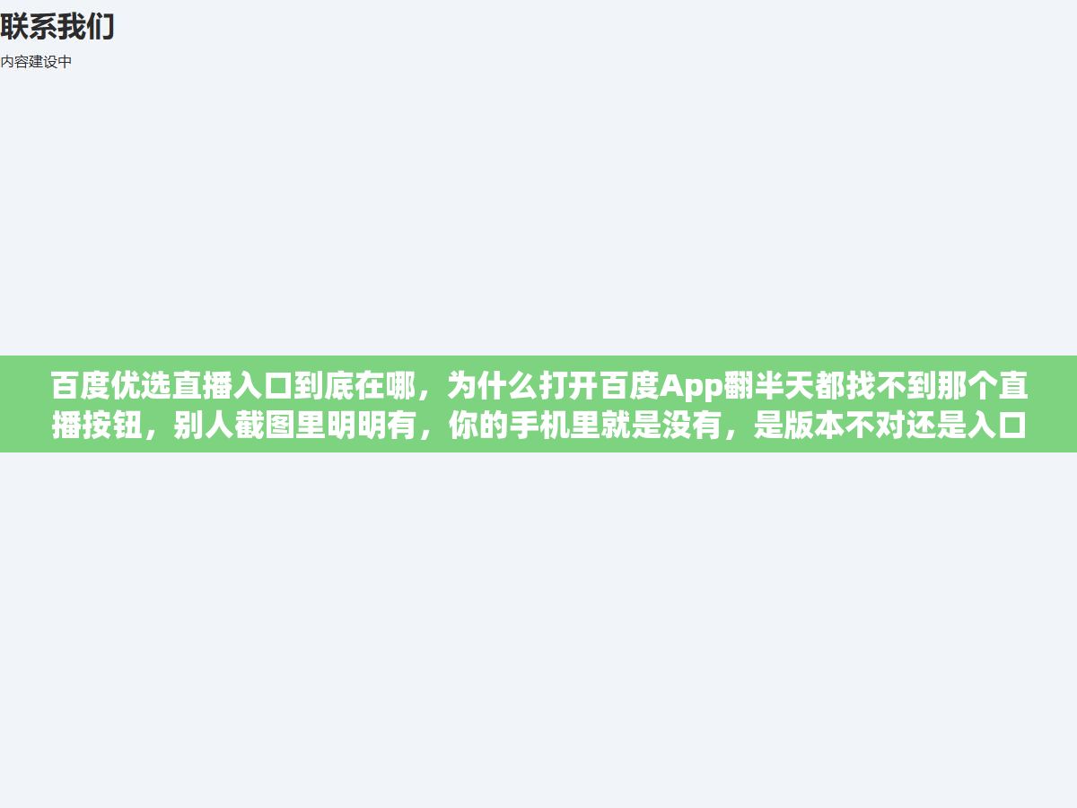 2 - 百度优选直播入口到底在哪，为什么打开百度App翻半天都找不到那个直播按钮，别人截图里明明有，你的手机里就是没有，是版本不对还是入口藏得太深 - UC建站系统