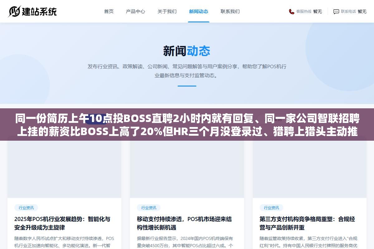 同一份简历上午10点投BOSS直聘2小时内就有回复、同一家公司智联招聘上挂的薪资比BOSS上高了20%但HR三个月没登录过、猎聘上猎头主动推的岗位比自己搜到的准了不止一倍,四大招聘平台2026年真实的岗位活跃度、薪资水分和回复速度拆开来比,看你现阶段该用哪两个 1 - 同一份简历上午10点投BOSS直聘2小时内就有回复、同一家公司智联招聘上挂的薪资比BOSS上高了20%但HR三个月没登录过、猎聘上猎头主动推的岗位比自己搜到的准了不止一倍,四大招聘平台2026年真实的岗位活跃度、薪资水分和回复速度拆开来比,看你现阶段该用哪两个 - UC建站系统