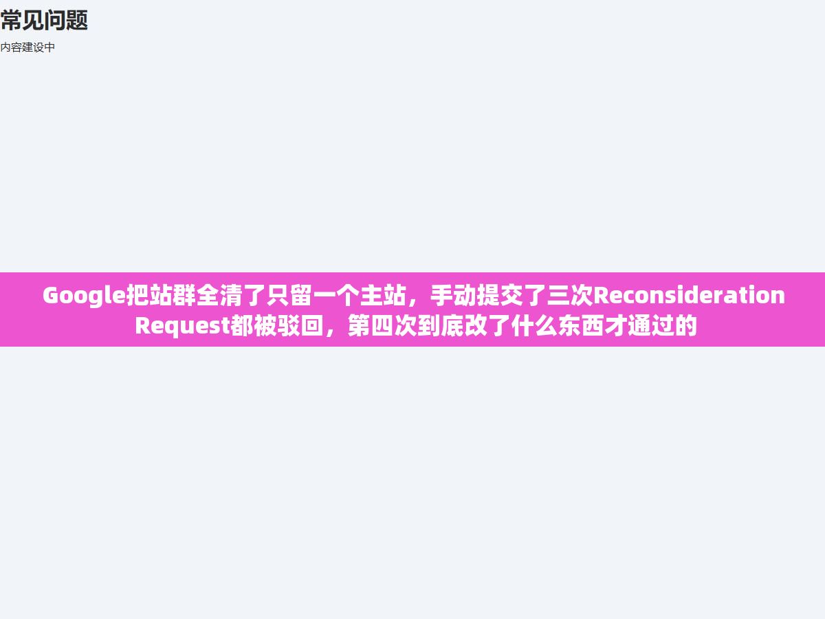 2 - Google把站群全清了只留一个主站，手动提交了三次Reconsideration Request都被驳回，第四次到底改了什么东西才通过的 - UC建站系统