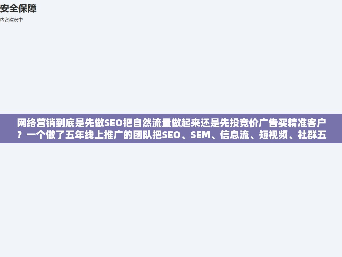 2 - 网络营销到底是先做SEO把自然流量做起来还是先投竞价广告买精准客户？一个做了五年线上推广的团队把SEO、SEM、信息流、短视频、社群五个渠道的投产比拉了一张表，不同预算规模的企业选渠道的优先级完全不一样 - UC建站系统