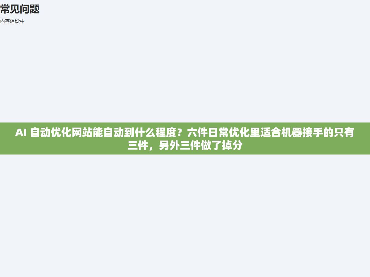 2 - AI 自动优化网站能自动到什么程度？六件日常优化里适合机器接手的只有三件，另外三件做了掉分 - UC建站系统