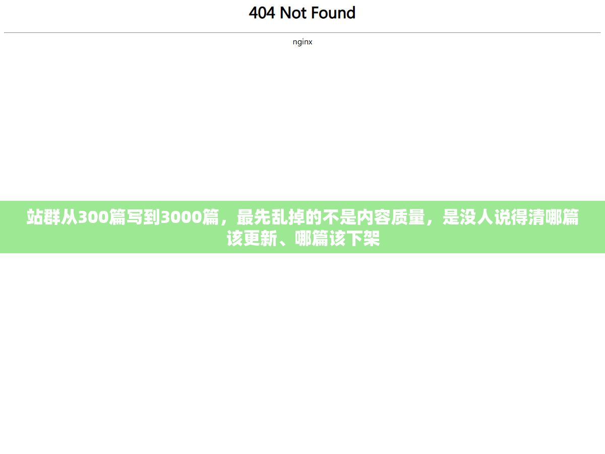 站群从300篇写到3000篇，最先乱掉的不是内容质量，是没人说得清哪篇该更新、哪篇该下架