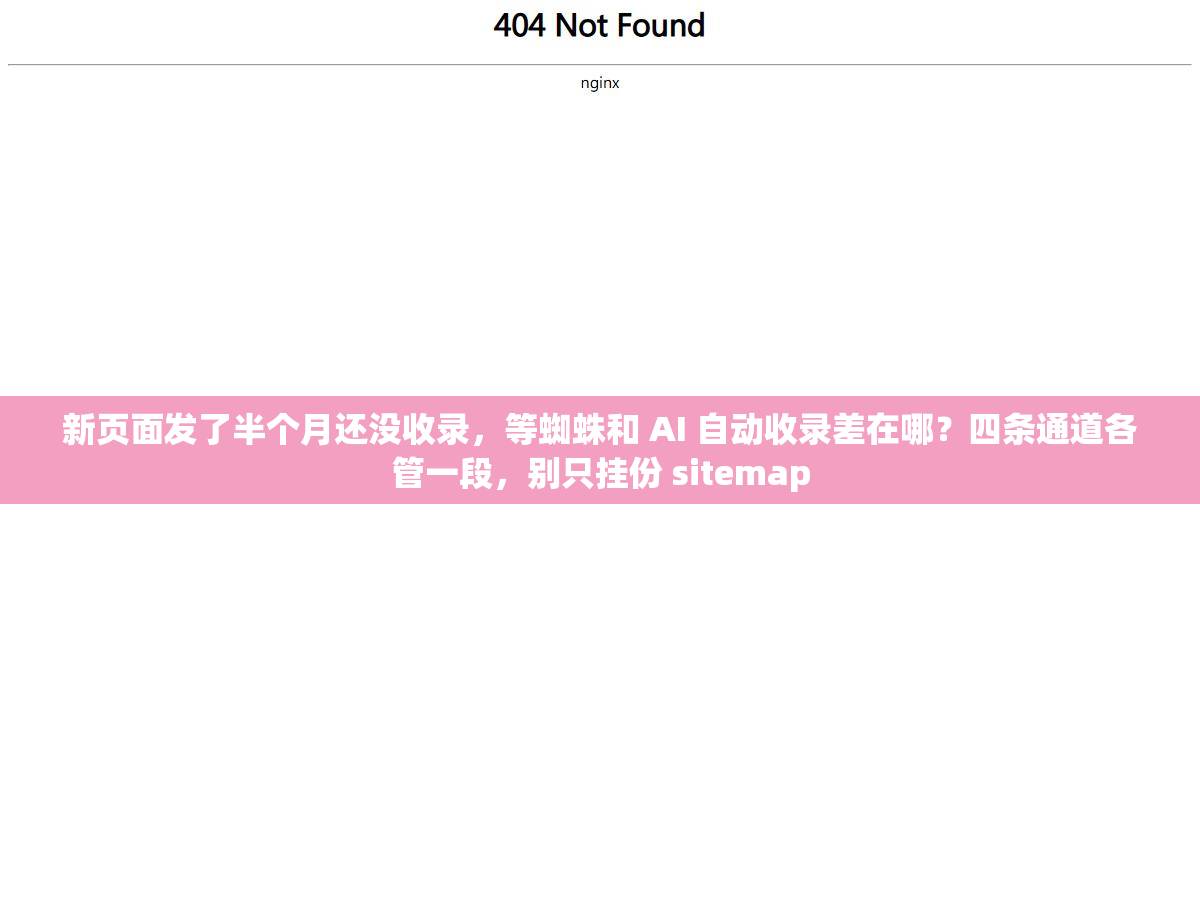 新页面发了半个月还没收录，等蜘蛛和 AI 自动收录差在哪？四条通道各管一段，别只挂份 sitemap