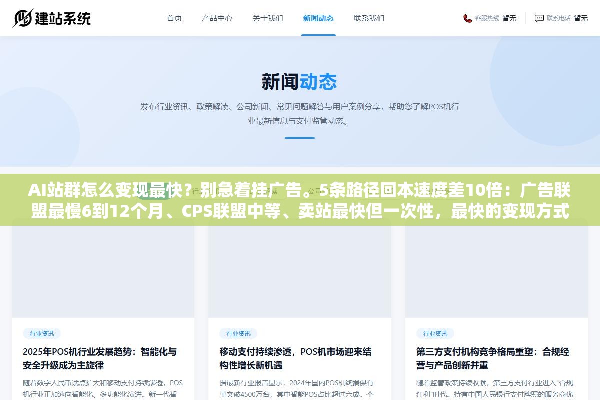 2 - AI站群怎么变现最快？别急着挂广告。5条路径回本速度差10倍：广告联盟最慢6到12个月、CPS联盟中等、卖站最快但一次性，最快的变现方式其实是选对高佣金窄领域而不是广撒网 - UC建站系统