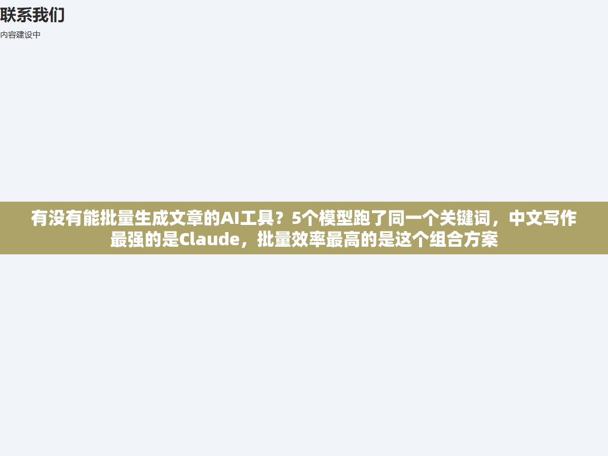 有没有能批量生成文章的AI工具?5个模型跑了同一个关键词,中文写作最强的是Claude,批量效率最高的是这个组合方案 2 - 有没有能批量生成文章的AI工具?5个模型跑了同一个关键词,中文写作最强的是Claude,批量效率最高的是这个组合方案 - UC建站系统
