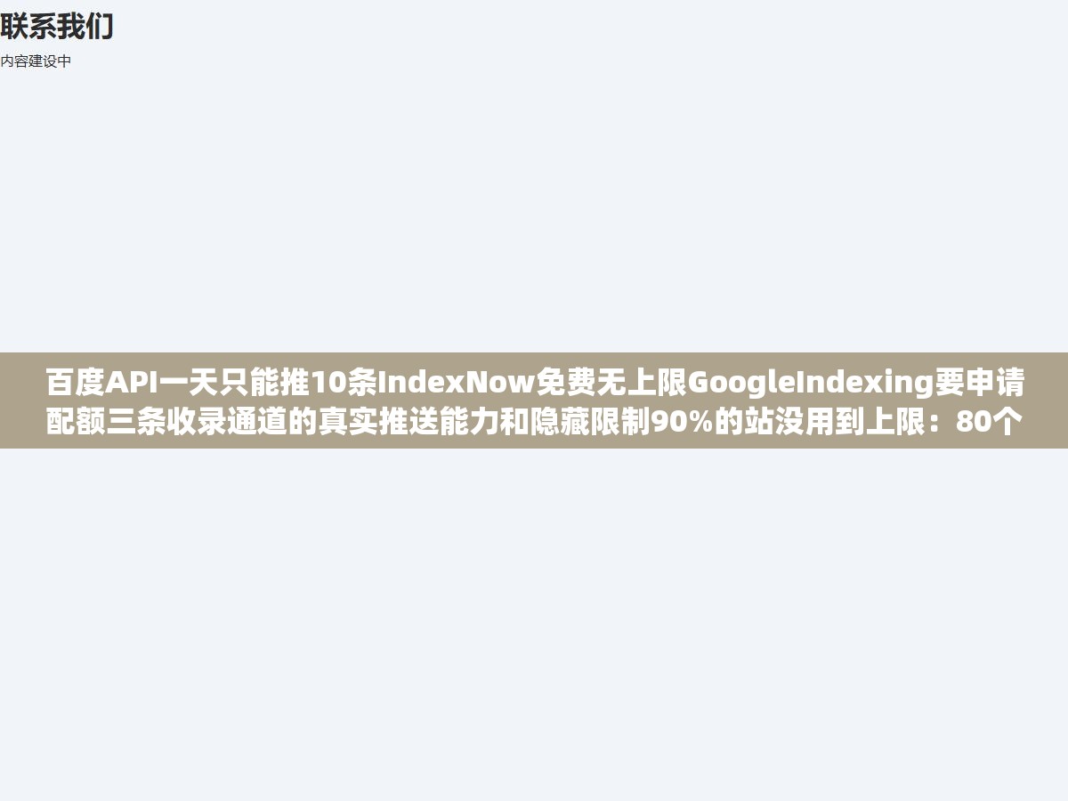 百度API一天只能推10条IndexNow免费无上限GoogleIndexing要申请配额三条收录通道的真实推送能力和隐藏限制90%的站没用到上限:80个站每天产出800条内容但只推送了不到200条剩下的裸等蜘蛛来抓 1 - 百度API一天只能推10条IndexNow免费无上限GoogleIndexing要申请配额三条收录通道的真实推送能力和隐藏限制90%的站没用到上限:80个站每天产出800条内容但只推送了不到200条剩下的裸等蜘蛛来抓 - UC建站系统