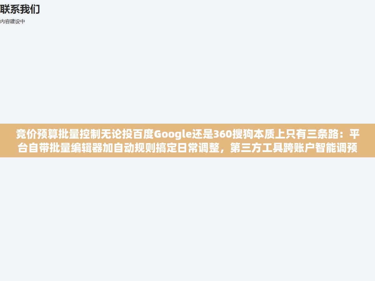 竞价预算批量控制无论投百度Google还是360搜狗本质上只有三条路：平台自带批量编辑器加自动规则搞定日常调整，第三方工具跨账户智能调预算，API脚本把重复操作写成代码自动跑，选哪条取决于管几个账户预算变动频率