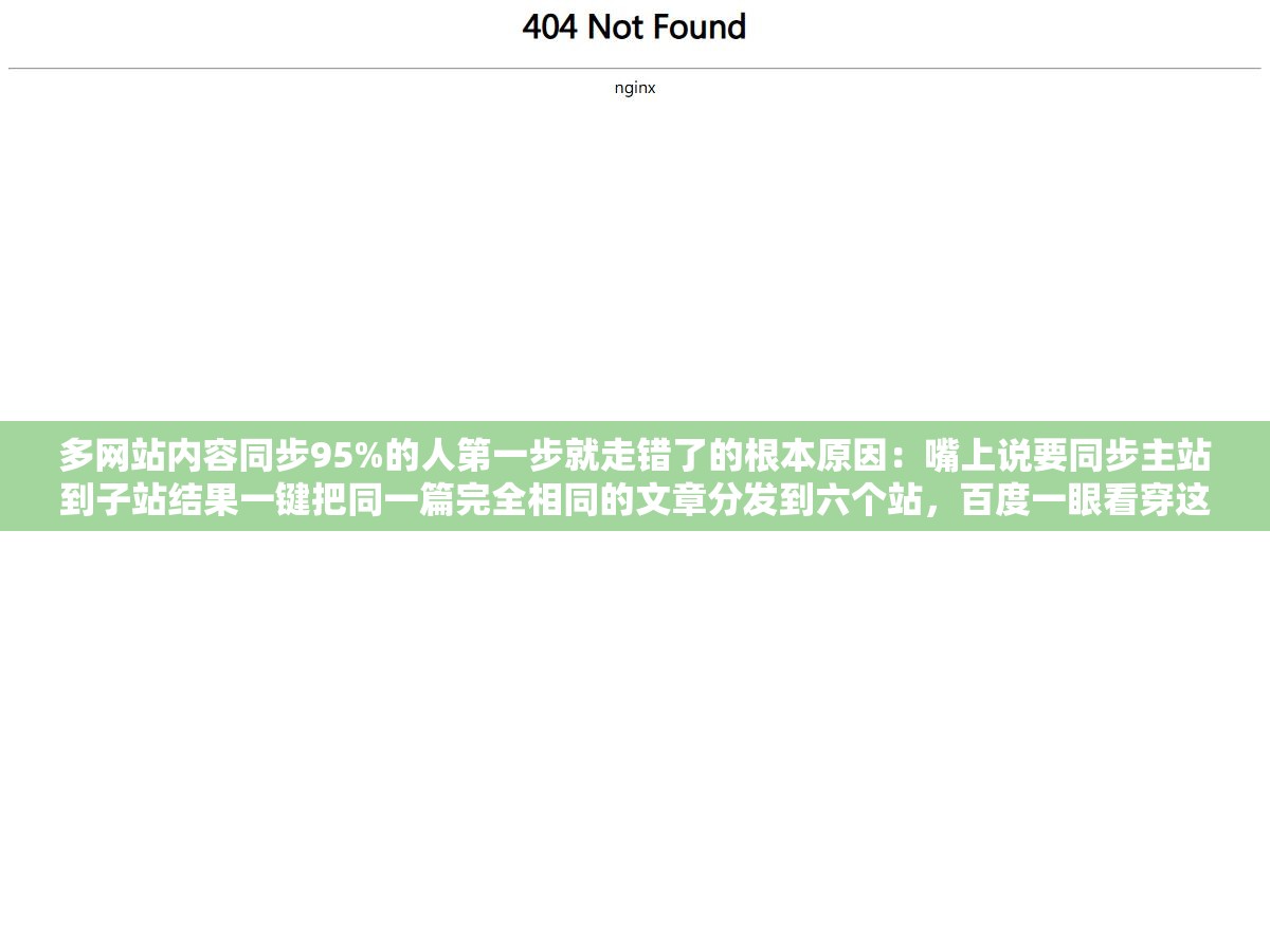 多网站内容同步95%的人第一步就走错了的根本原因：嘴上说要同步主站到子站结果一键把同一篇完全相同的文章分发到六个站，百度一眼看穿这是同一个内容复制了六遍直接触发重复内容算法六个站一共收了不到三十个页面连主站排名都一起被拉下去了