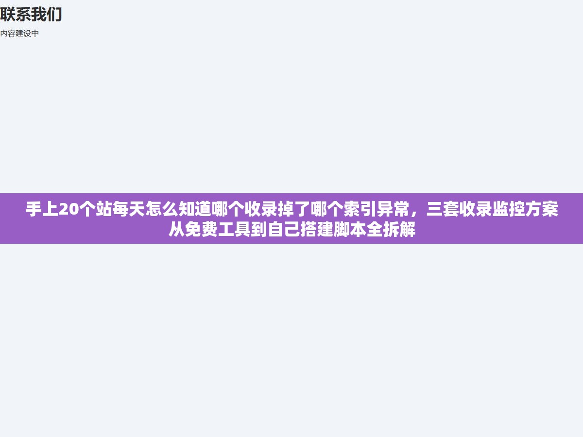 手上20个站每天怎么知道哪个收录掉了哪个索引异常,三套收录监控方案从免费工具到自己搭建脚本全拆解 2 - 手上20个站每天怎么知道哪个收录掉了哪个索引异常,三套收录监控方案从免费工具到自己搭建脚本全拆解 - UC建站系统