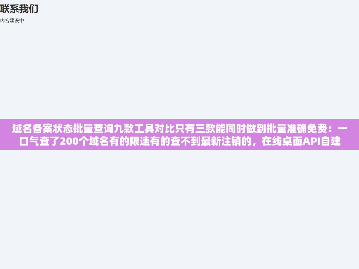 域名备案状态批量查询九款工具对比只有三款能同时做到批量准确免费：一口气查了200个域名有的限速有的查不到最新注销的，在线桌面API自建四种方案门槛从打开浏览器粘贴域名一直跨到自建服务器写代码