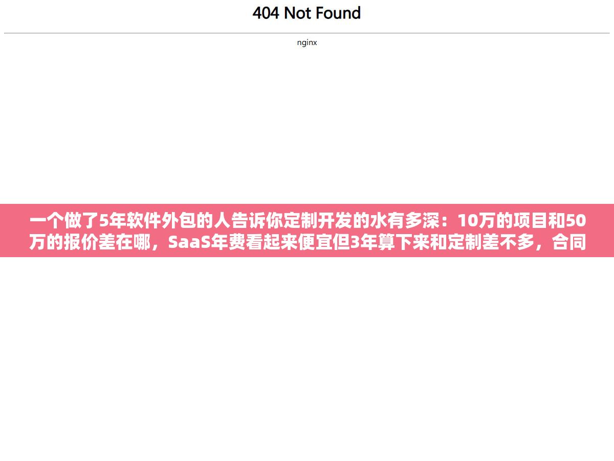 一个做了5年软件外包的人告诉你定制开发的水有多深:10万的项目和50万的报价差在哪,SaaS年费看起来便宜但3年算下来和定制差不多,合同里需求描述和验收标准写不清楚尾款基本拿不到 2 - 一个做了5年软件外包的人告诉你定制开发的水有多深:10万的项目和50万的报价差在哪,SaaS年费看起来便宜但3年算下来和定制差不多,合同里需求描述和验收标准写不清楚尾款基本拿不到 - UC建站系统