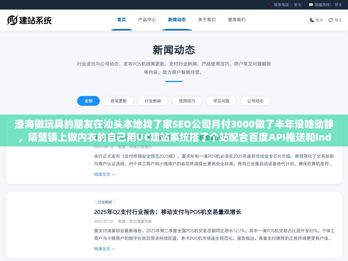 澄海做玩具的朋友在汕头本地找了家SEO公司月付3000做了半年没啥动静,隔壁镇上做内衣的自己用UC建站系统搭了个站配合百度API推送和IndexNow双通道,第三个月"汕头谷饶内衣批发"这个词自己排进了百度首页,汕头企业做百度SEO到底该找服务商还是自己搞 3 - 澄海做玩具的朋友在汕头本地找了家SEO公司月付3000做了半年没啥动静,隔壁镇上做内衣的自己用UC建站系统搭了个站配合百度API推送和IndexNow双通道,第三个月"汕头谷饶内衣批发"这个词自己排进了百度首页,汕头企业做百度SEO到底该找服务商还是自己搞 - UC建站系统